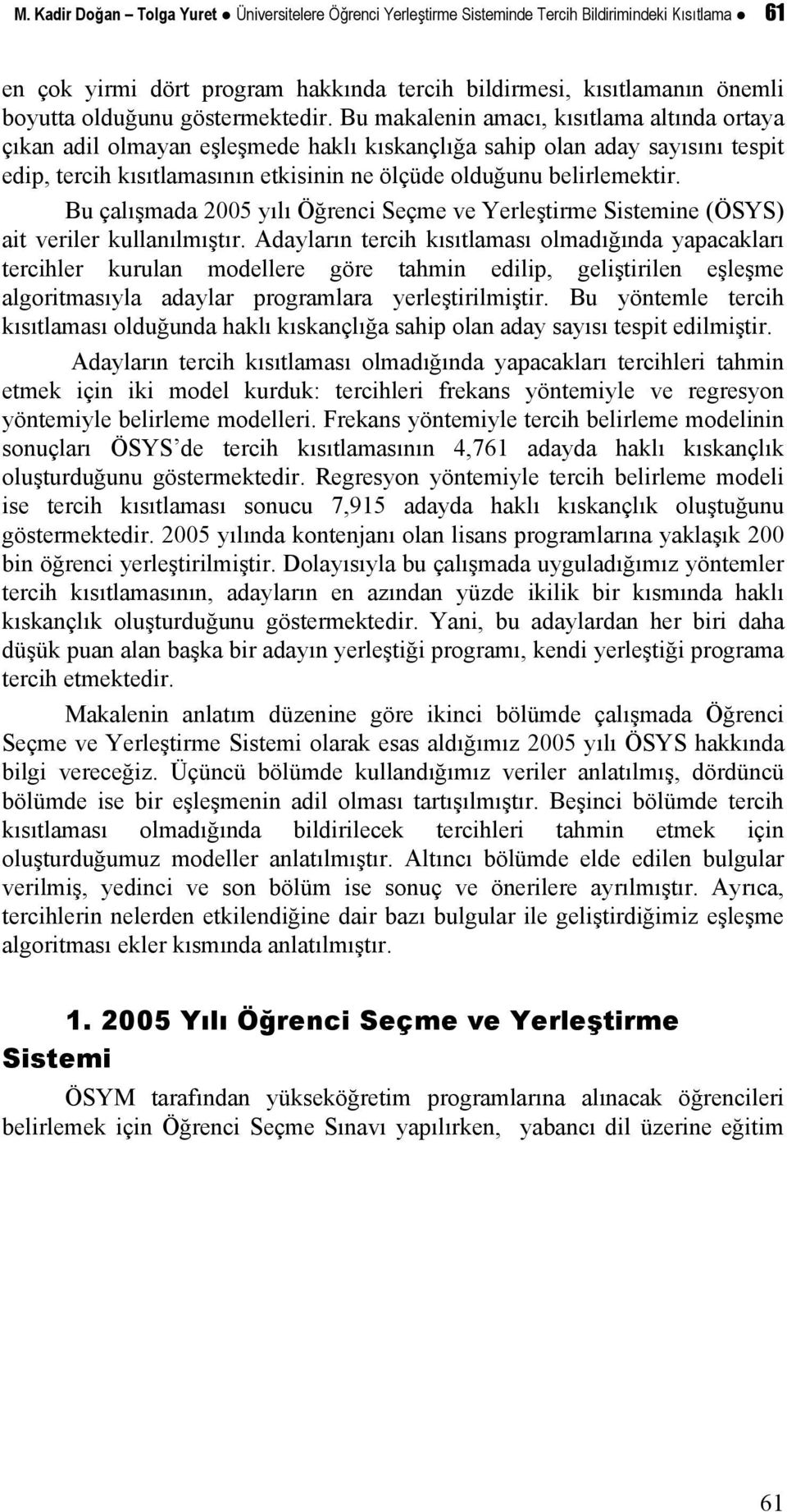 Bu makalenin amacı, kısıtlama altında ortaya çıkan adil olmayan eşleşmede haklı kıskançlığa sahip olan aday sayısını tespit edip, tercih kısıtlamasının etkisinin ne ölçüde olduğunu belirlemektir.