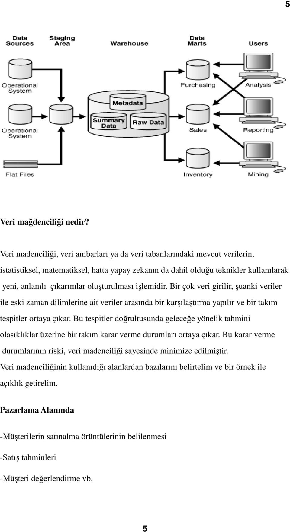 oluşturulması işlemidir. Bir çok veri girilir, ilir, şuanki veriler ile eski zaman dilimlerine ait veriler arasında bir karşılaştırma yapılır ve bir takım tespitler ortaya çıkar.