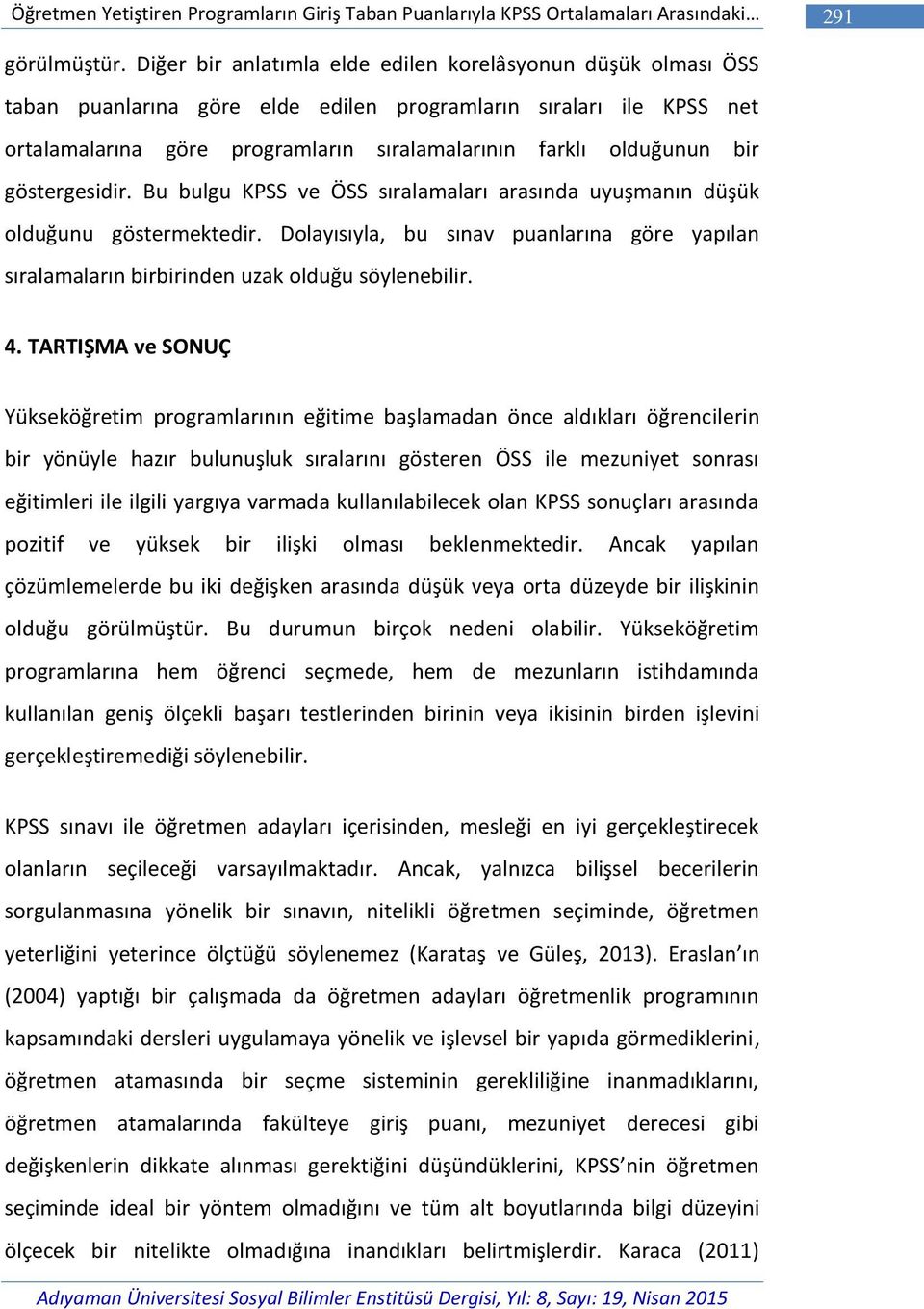 bir göstergesidir. Bu bulgu KPSS ve ÖSS sıralamaları arasında uyuşmanın düşük olduğunu göstermektedir. Dolayısıyla, bu sınav puanlarına göre yapılan sıralamaların birbirinden uzak olduğu söylenebilir.