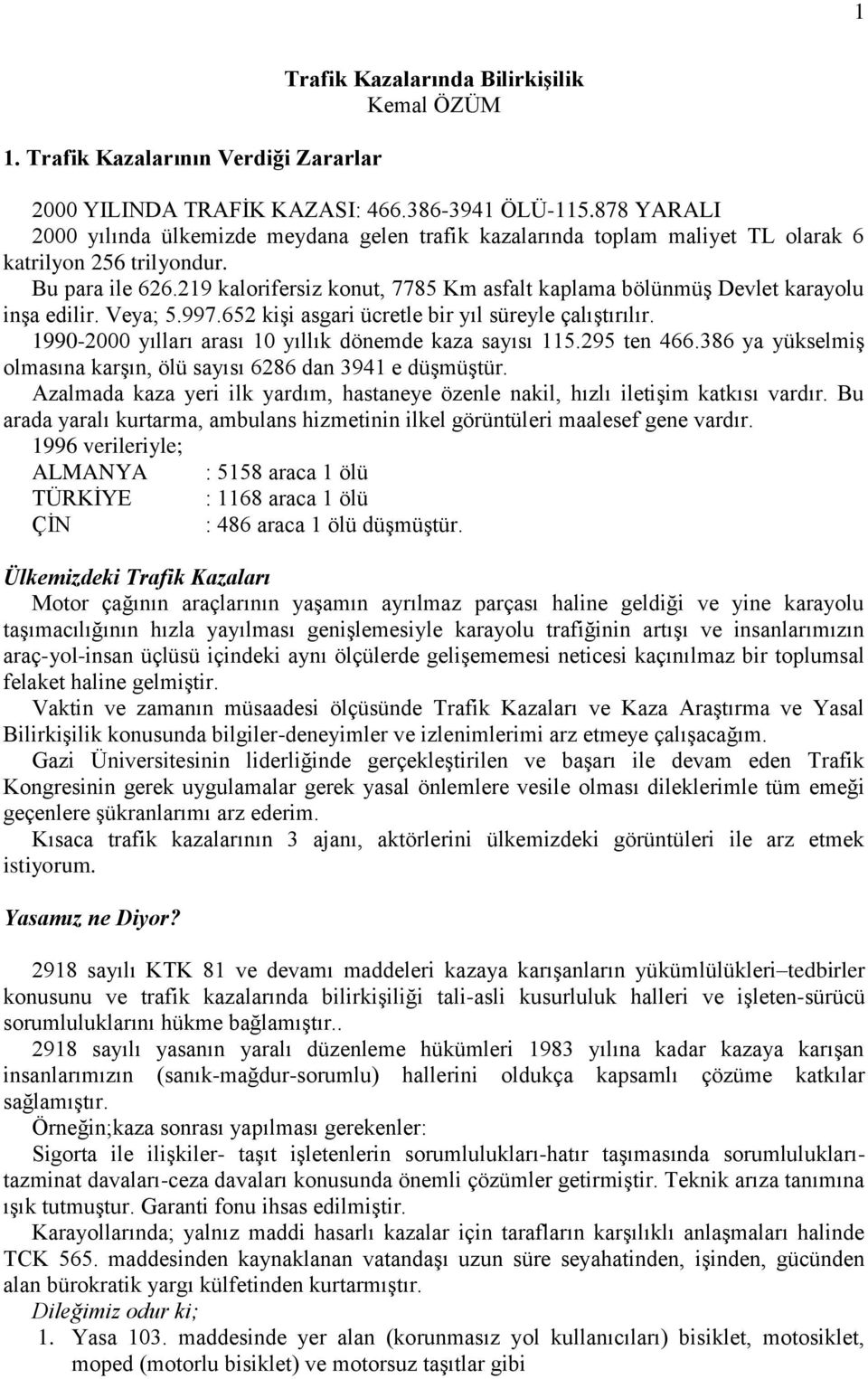 219 kalorifersiz konut, 7785 Km asfalt kaplama bölünmüģ Devlet karayolu inģa edilir. Veya; 5.997.652 kiģi asgari ücretle bir yıl süreyle çalıģtırılır.