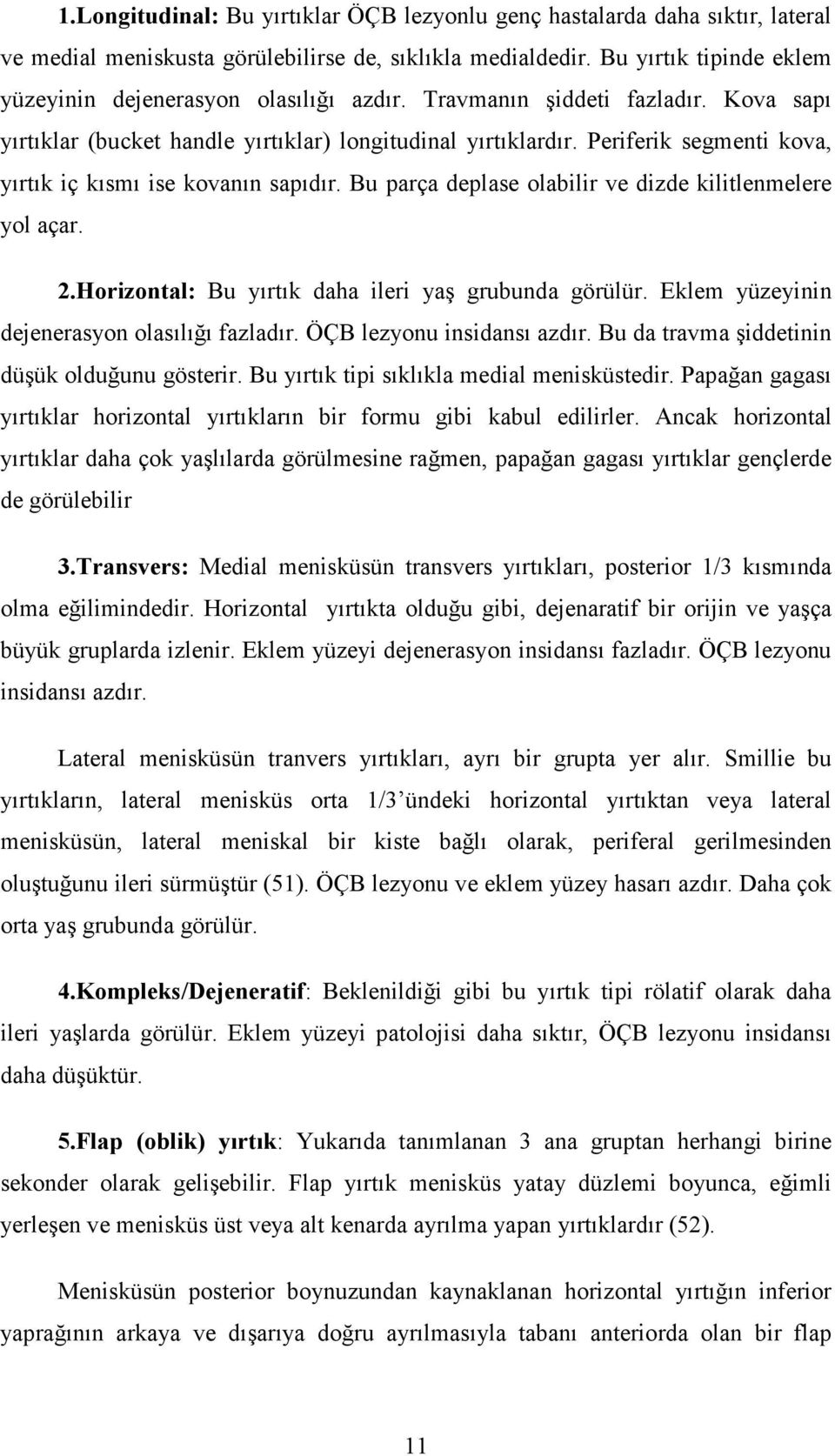 Periferik segmenti kova, yırtık iç kısmı ise kovanın sapıdır. Bu parça deplase olabilir ve dizde kilitlenmelere yol açar. 2.Horizontal: Bu yırtık daha ileri yaş grubunda görülür.