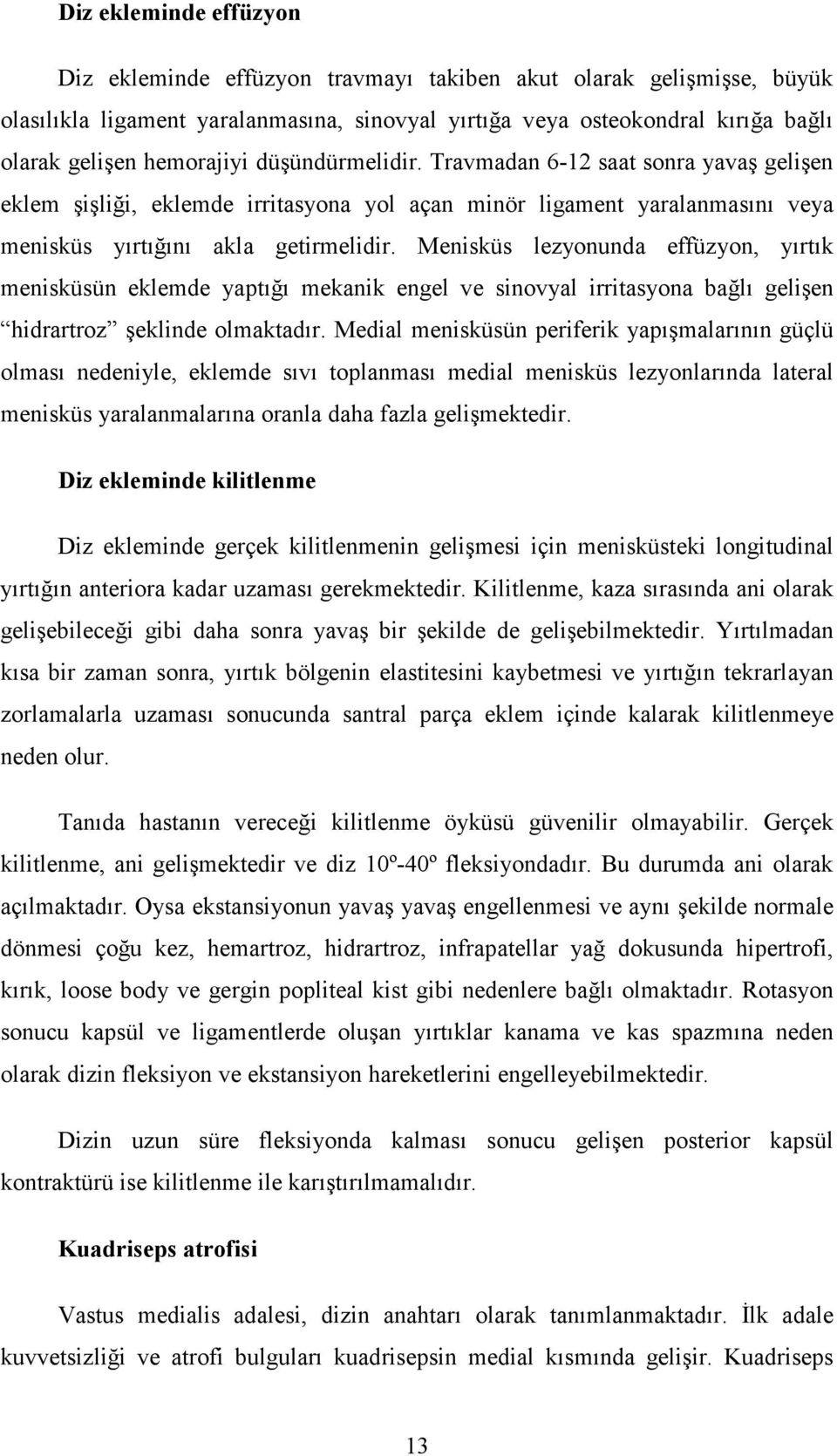 Menisküs lezyonunda effüzyon, yırtık menisküsün eklemde yaptığı mekanik engel ve sinovyal irritasyona bağlı gelişen hidrartroz şeklinde olmaktadır.