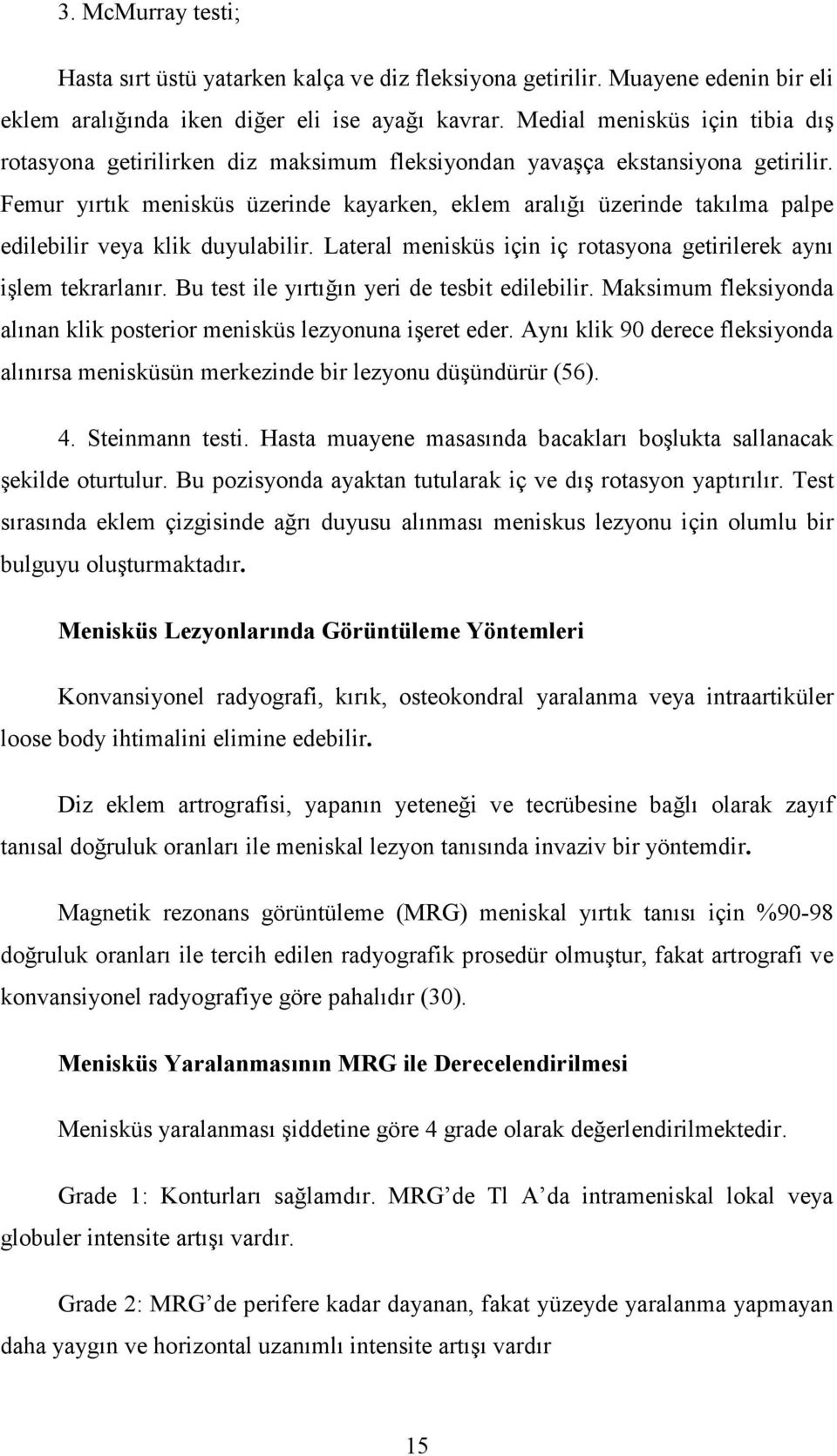 Femur yırtık menisküs üzerinde kayarken, eklem aralığı üzerinde takılma palpe edilebilir veya klik duyulabilir. Lateral menisküs için iç rotasyona getirilerek aynı işlem tekrarlanır.