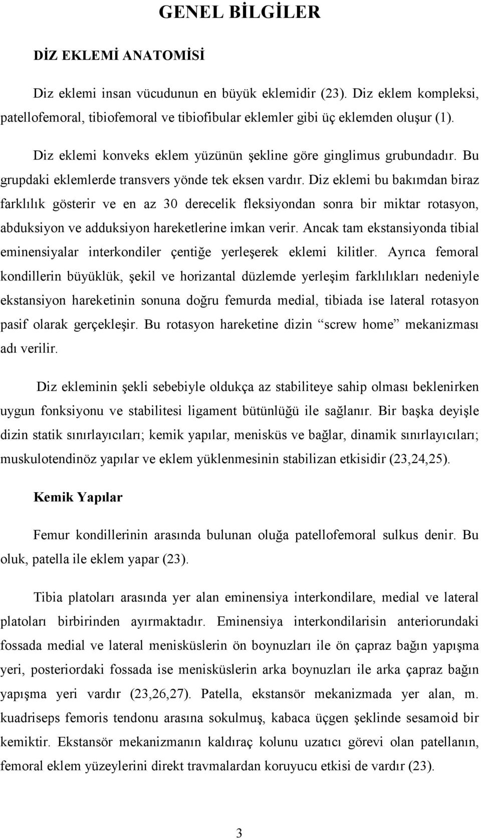 Diz eklemi bu bakımdan biraz farklılık gösterir ve en az 30 derecelik fleksiyondan sonra bir miktar rotasyon, abduksiyon ve adduksiyon hareketlerine imkan verir.