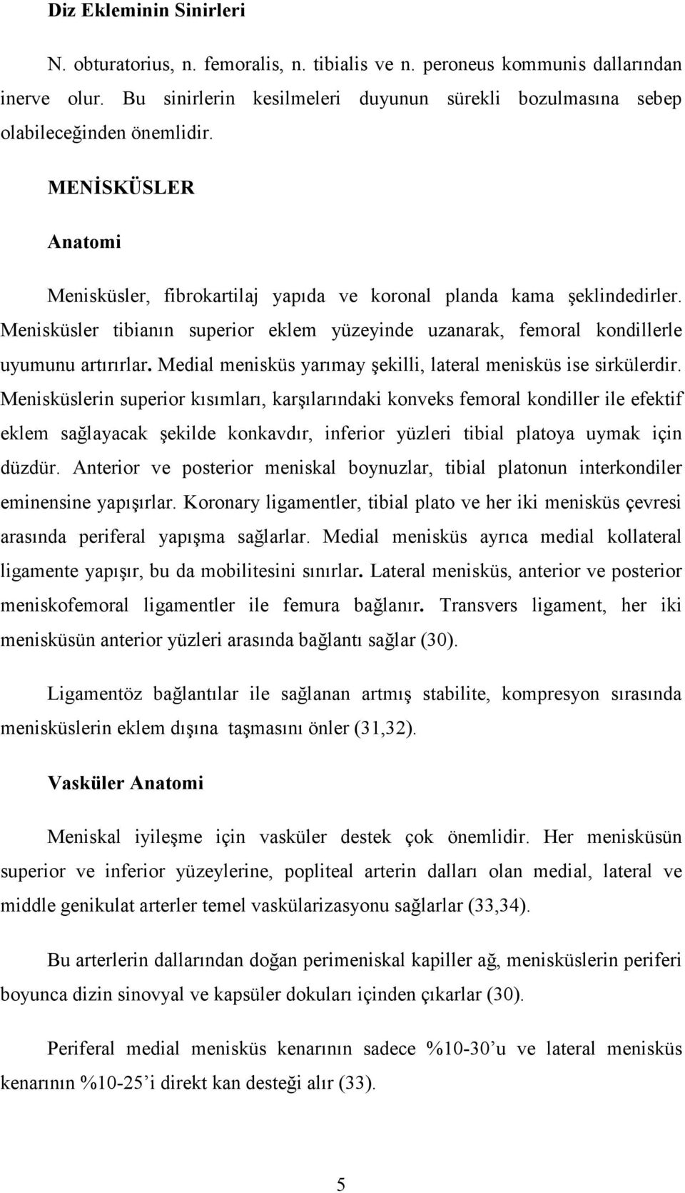 Menisküsler tibianın superior eklem yüzeyinde uzanarak, femoral kondillerle uyumunu artırırlar. Medial menisküs yarımay şekilli, lateral menisküs ise sirkülerdir.