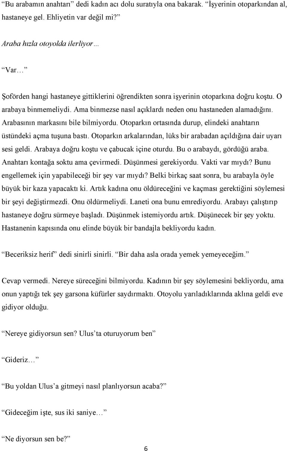 Ama binmezse nasıl açıklardı neden onu hastaneden alamadığını. Arabasının markasını bile bilmiyordu. Otoparkın ortasında durup, elindeki anahtarın üstündeki açma tuşuna bastı.