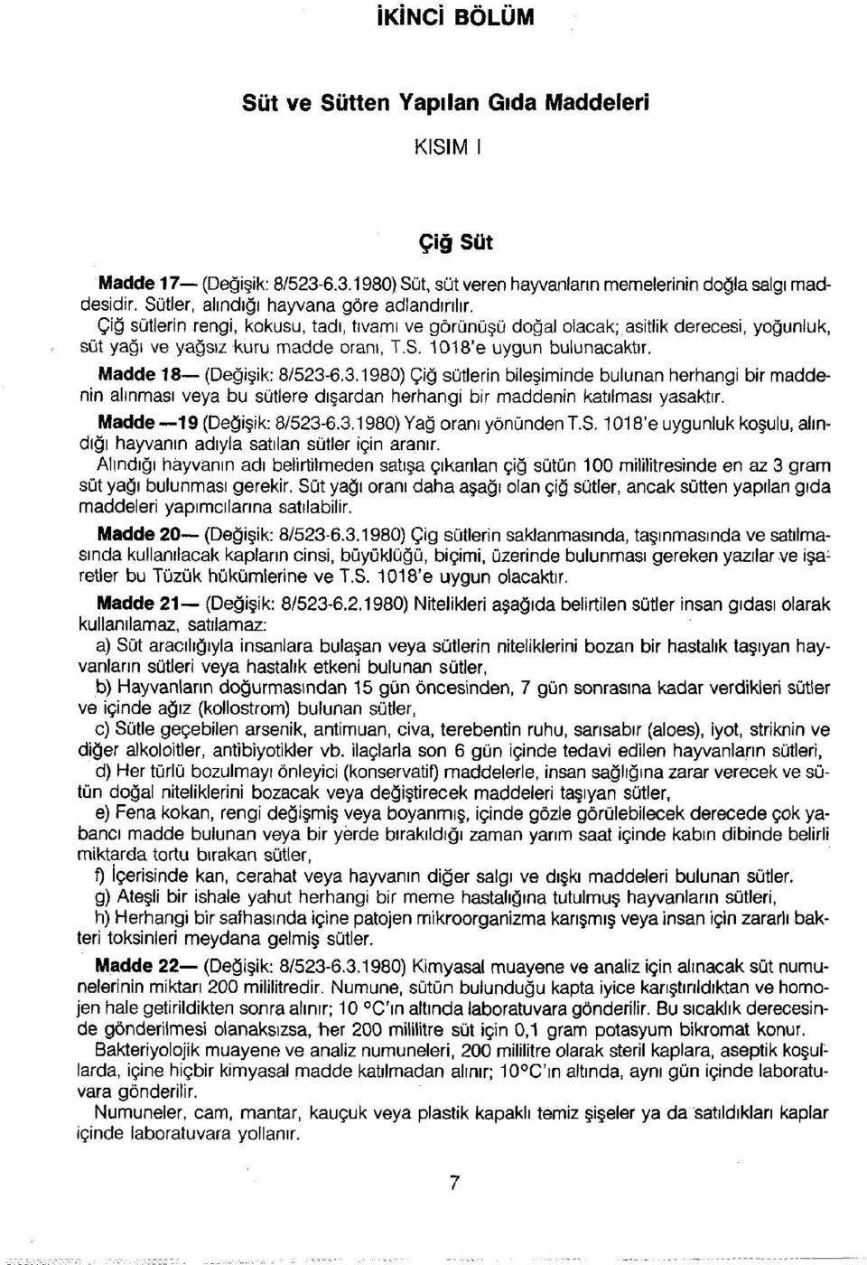 Madde 18 (Değişik: 8/523-6.3.1980) Çiğ sütlerin bileşiminde bulunan herhangi bir maddenin alınması veya bu sütlere dışardan herhangi bir maddenin katılması yasaktır. Madde 19 (Değişik: 8/523-6.3.1980) Yağ oranı yönünden T.