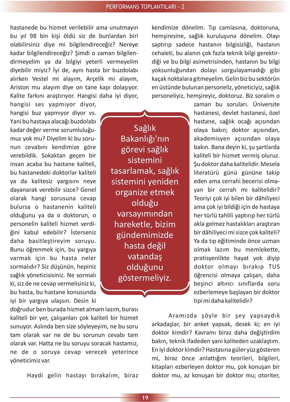 Ýyi de, ayný hasta bir buzdolabý alýrken Vestel mi alayým, Arçelik mi alayým, Ariston mu alayým diye on tane kapý dolaþýyor. Kalite farkýný araþtýrýyor.