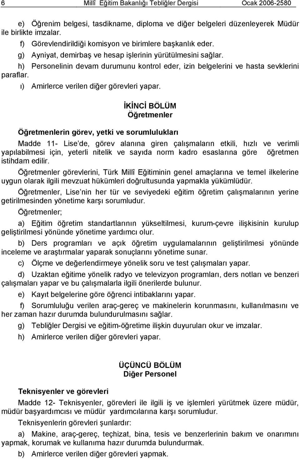 h) Personelinin devam durumunu kontrol eder, izin belgelerini ve hasta sevklerini paraflar. ı) Amirlerce verilen diğer görevleri yapar.