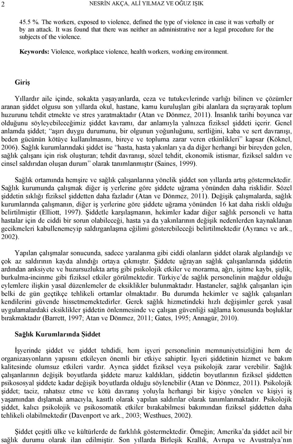 Giriş Yıllardır aile içinde, sokakta yaşayanlarda, ceza ve tutukevlerinde varlığı bilinen ve çözümler aranan şiddet olgusu son yıllarda okul, hastane, kamu kuruluşları gibi alanlara da sıçrayarak