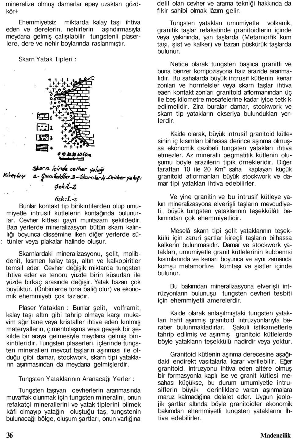 Tungsten yatakları umumiyetle volkanik, granitik taşlar refakatinde granitoidlerin içinde veya yakınında, yan taşlarda (Metamorfik kum taşı, şist ve kalker) ve bazan püskürük taşlarda bulunur.