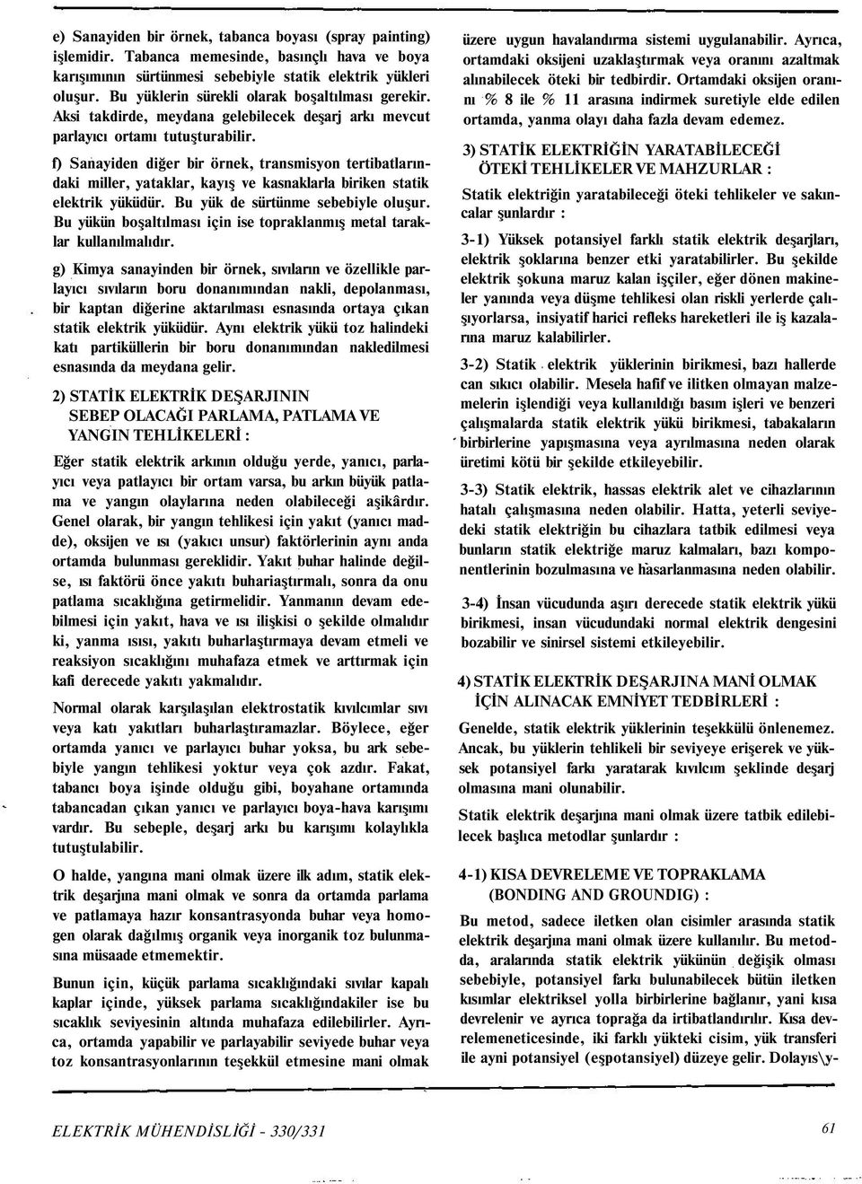 f) Sanayiden diğer bir örnek, transmisyon tertibatlarındaki miller, yataklar, kayış ve kasnaklarla biriken statik elektrik yüküdür. Bu yük de sürtünme sebebiyle oluşur.