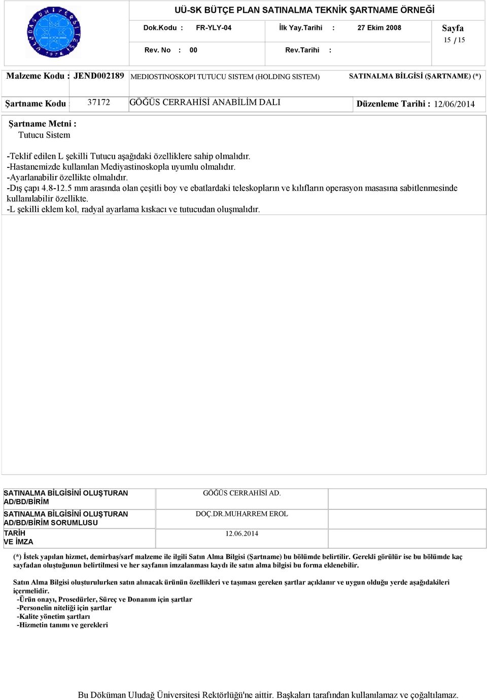 Tarihi : 12/06/2014 Şartname Metni : Tutucu Sistem -Teklif edilen L şekilli Tutucu aşağıdaki özelliklere sahip olmalıdır. -Hastanemizde kullanılan Mediyastinoskopla uyumlu olmalıdır.