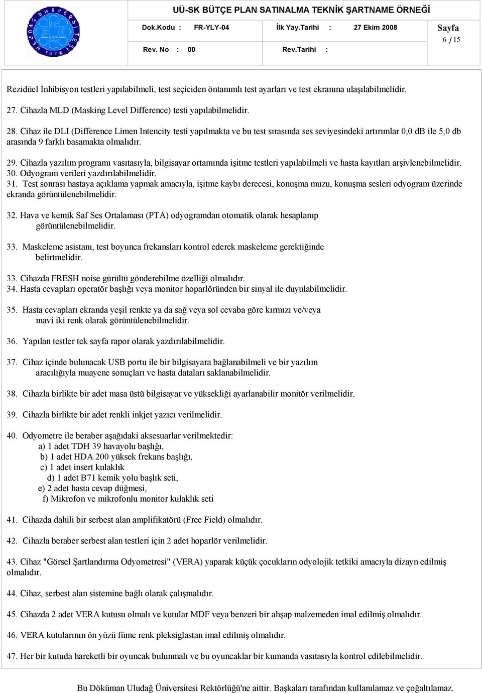 Cihazla yazılım programı vasıtasıyla, bilgisayar ortamında işitme testleri yapılabilmeli ve hasta kayıtları arşivlenebilmelidir. 30. Odyogram verileri yazdırılabilmelidir. 31.