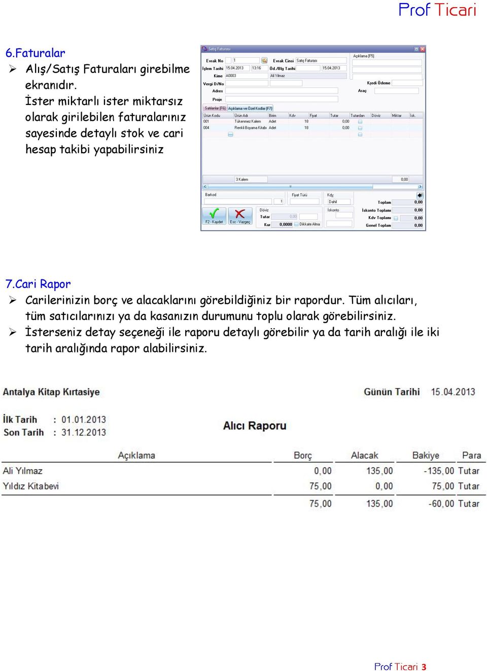 yapabilirsiniz 7.Cari Rapor Carilerinizin borç ve alacaklarını görebildiğiniz bir rapordur.