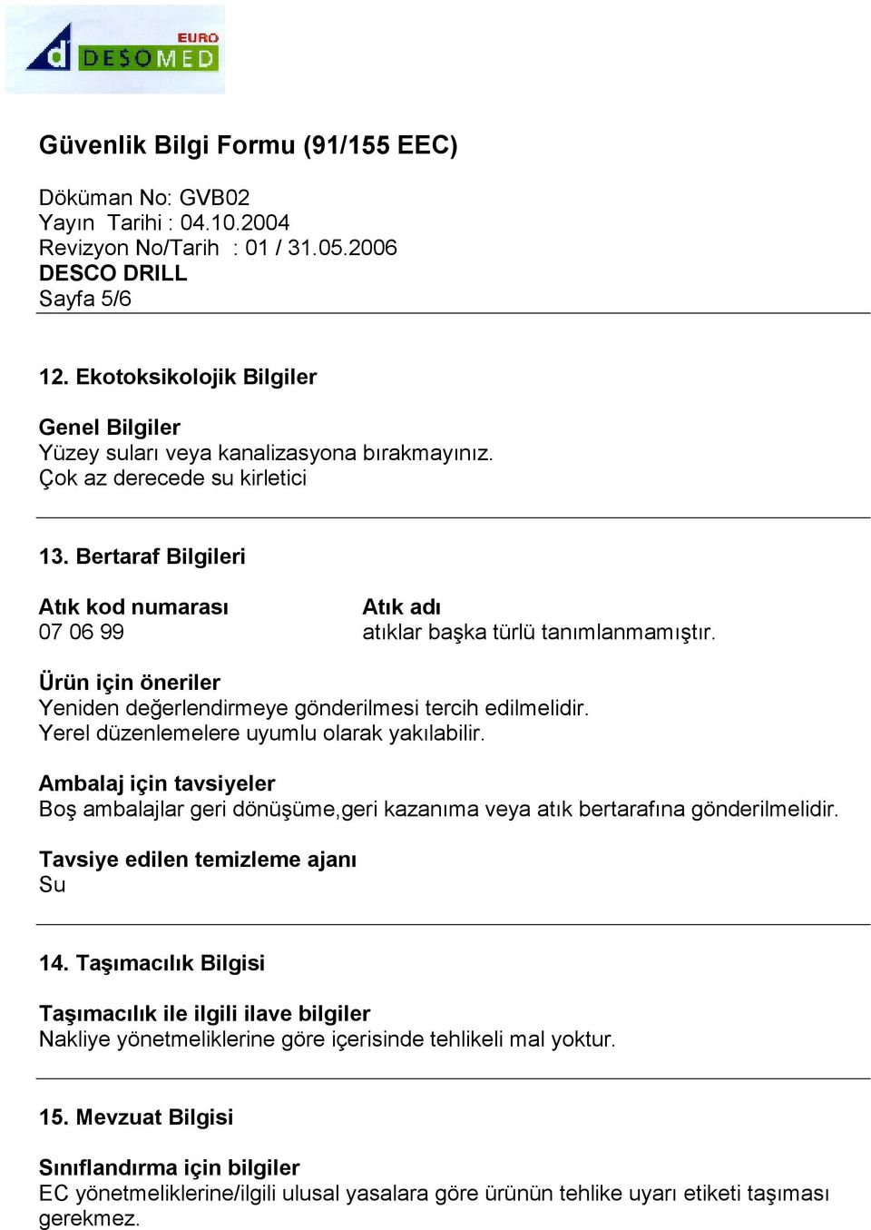 Yerel düzenlemelere uyumlu olarak yakılabilir. Ambalaj için tavsiyeler Boş ambalajlar geri dönüşüme,geri kazanıma veya atık bertarafına gönderilmelidir. Tavsiye edilen temizleme ajanı Su 14.