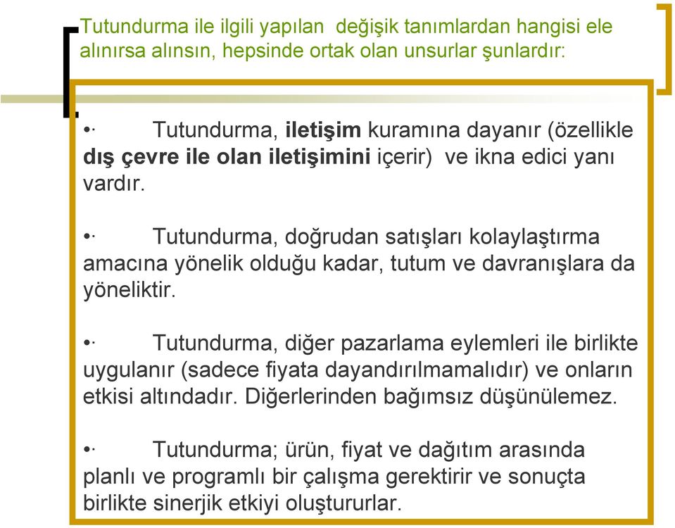 Tutundurma, doğrudan satışları kolaylaştırma amacına yönelik olduğu kadar, tutum ve davranışlara da yöneliktir.