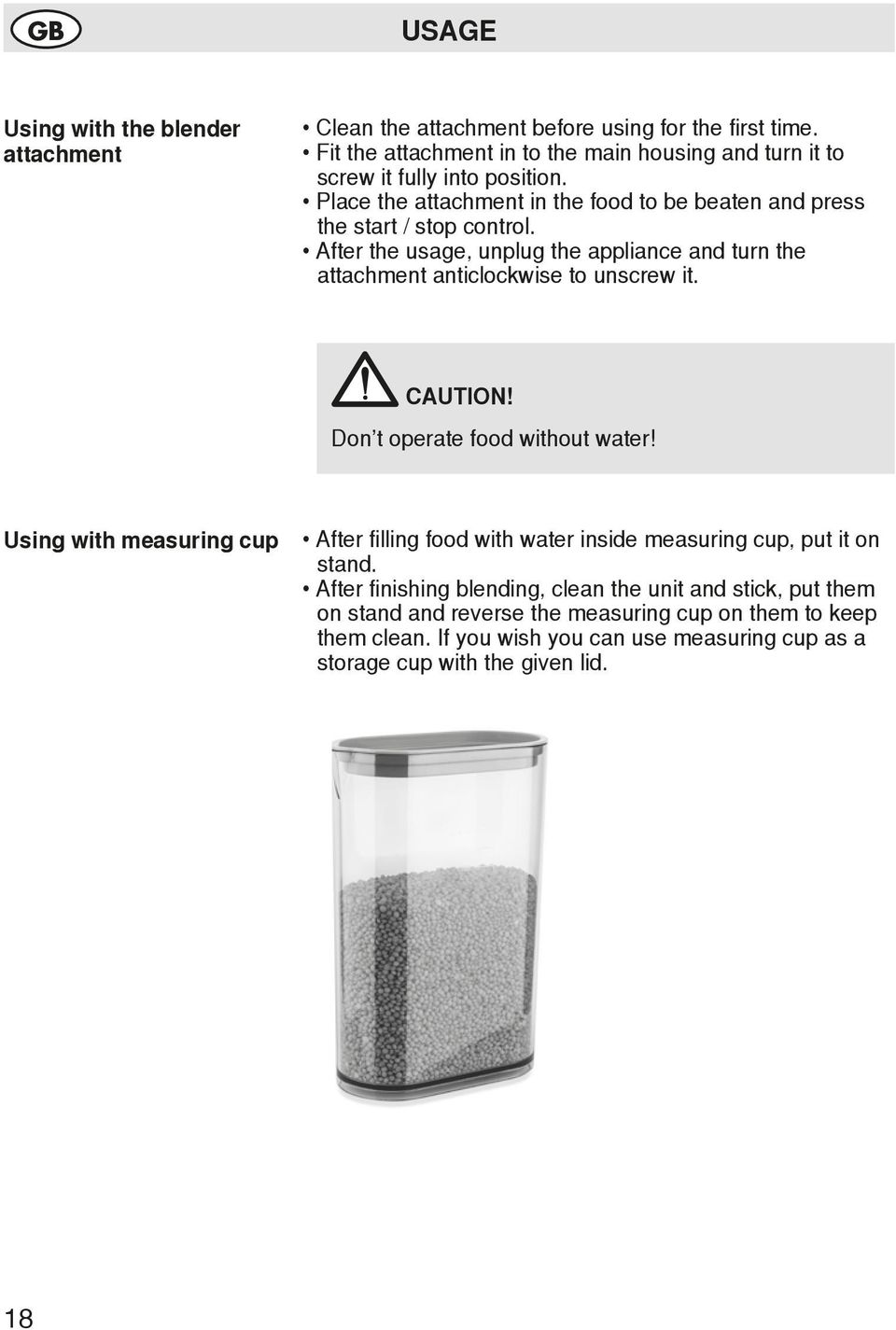 After the usage, unplug the appliance and turn the attachment anticlockwise to unscrew it. CAUTION! Don t operate food without water!