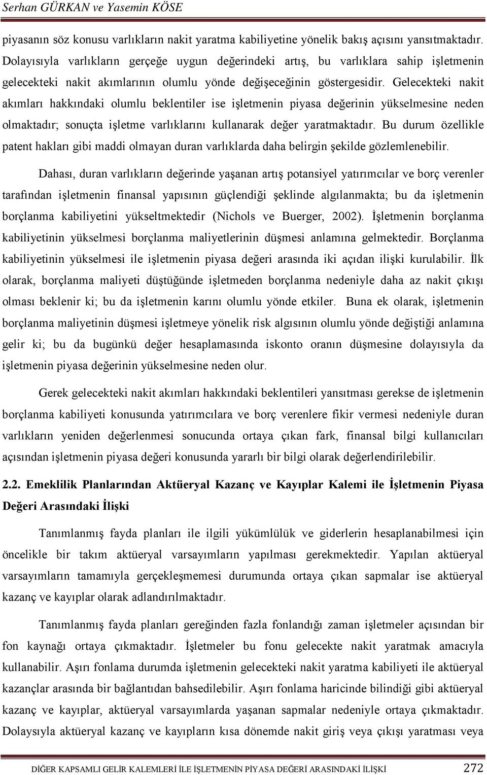 Gelecekteki nakit akımları hakkındaki olumlu beklentiler ise işletmenin piyasa değerinin yükselmesine neden olmaktadır; sonuçta işletme varlıklarını kullanarak değer yaratmaktadır.