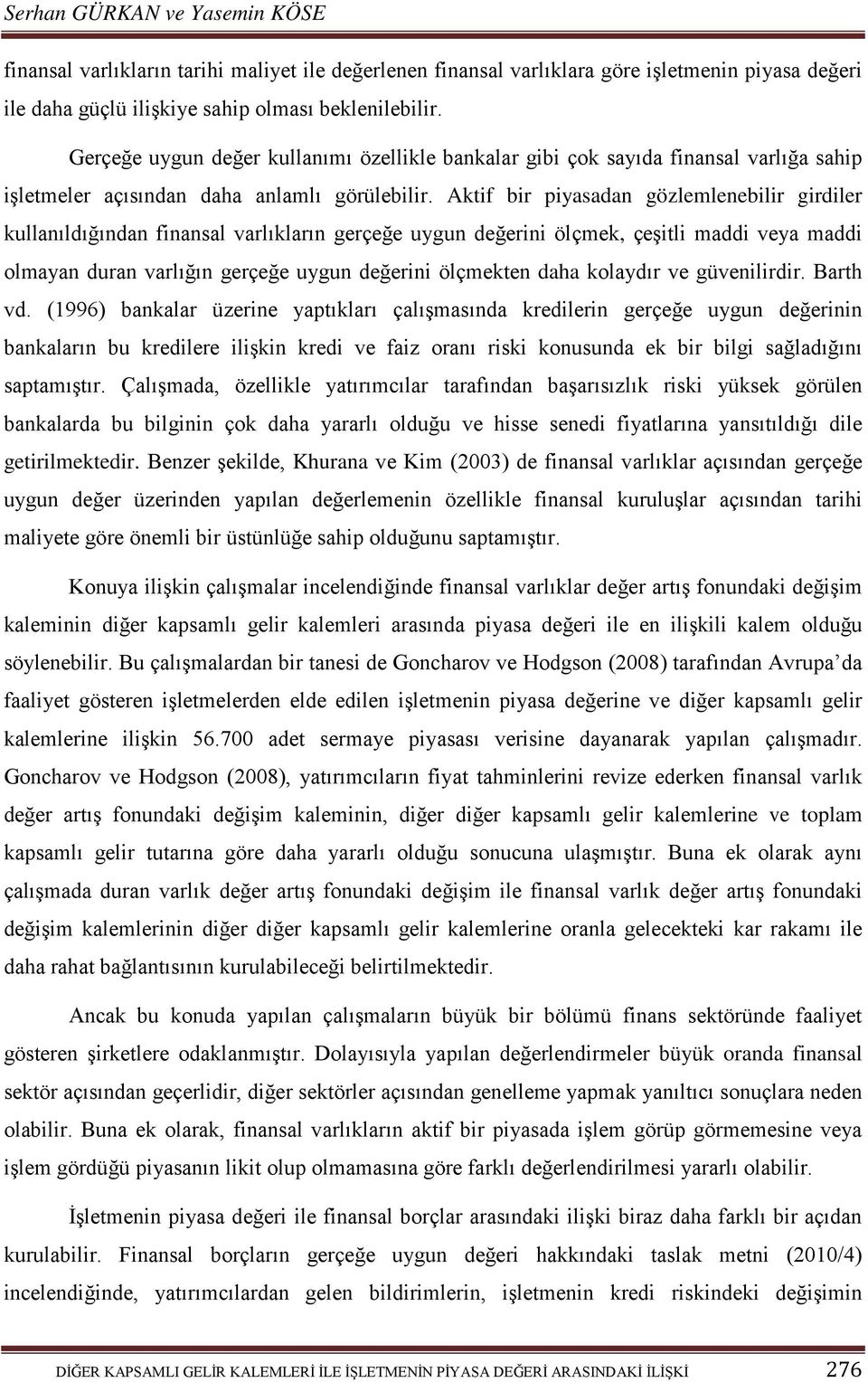 Aktif bir piyasadan gözlemlenebilir girdiler kullanıldığından finansal varlıkların gerçeğe uygun değerini ölçmek, çeşitli maddi veya maddi olmayan duran varlığın gerçeğe uygun değerini ölçmekten daha