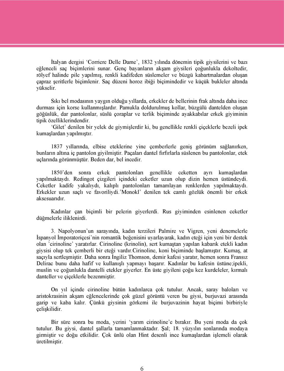 Saç düzeni horoz ibiği biçimindedir ve küçük bukleler altında yükselir. Sıkı bel modasının yaygın olduğu yıllarda, erkekler de bellerinin frak altında daha ince durması için korse kullanmışlardır.