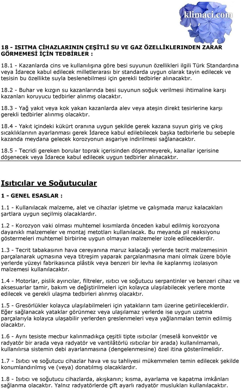 suyla beslenebilmesi için gerekli tedbirler alınacaktır. 18.2 - Buhar ve kızgın su kazanlarında besi suyunun soğuk verilmesi ihtimaline karşı kazanları koruyucu tedbirler alınmış olacaktır. 18.3 - Yağ yakıt veya kok yakan kazanlarda alev veya ateşin direkt tesirlerine karşı gerekli tedbirler alınmış olacaktır.