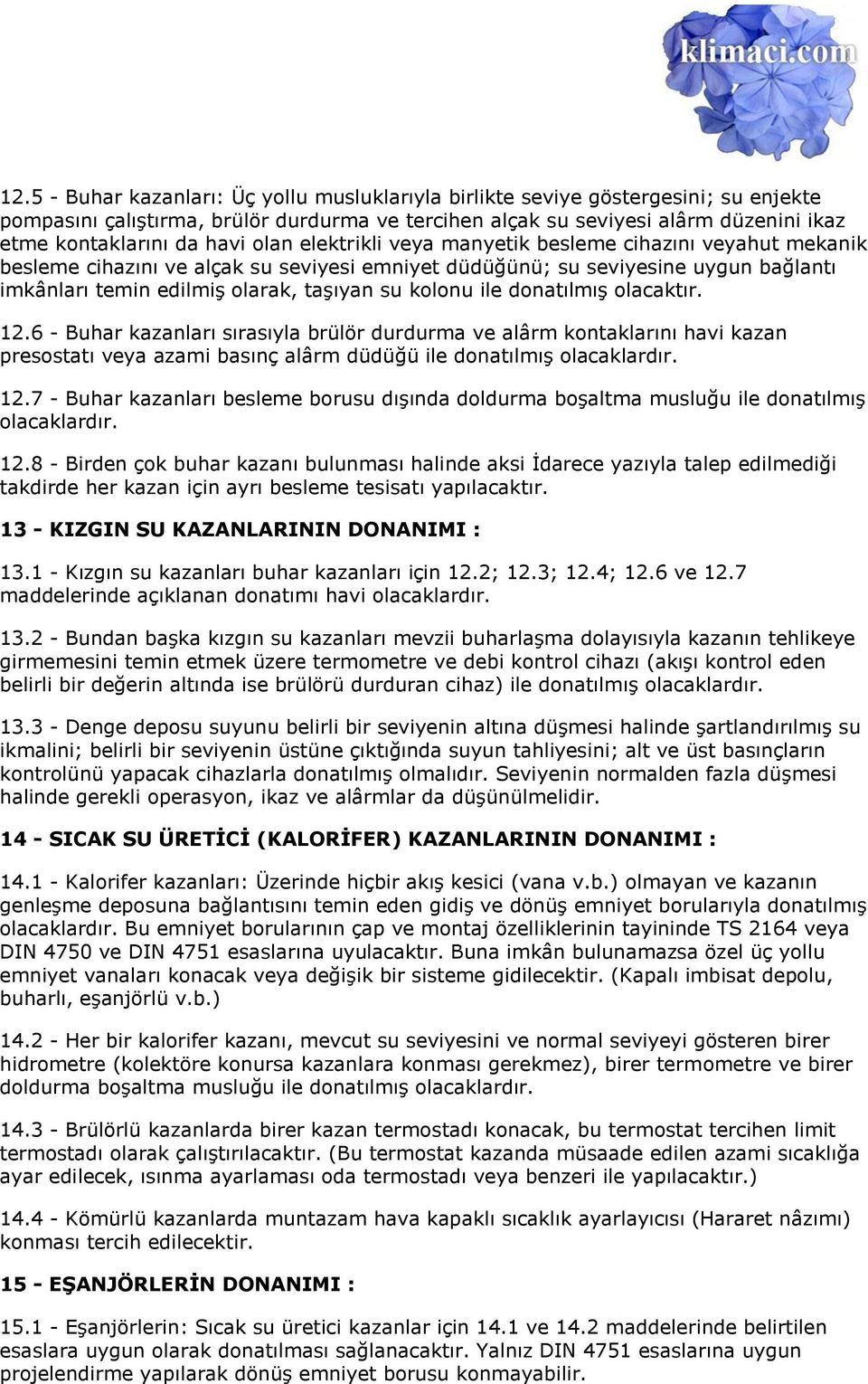 kolonu ile donatılmış olacaktır. 12.6 - Buhar kazanları sırasıyla brülör durdurma ve alârm kontaklarını havi kazan presostatı veya azami basınç alârm düdüğü ile donatılmış olacaklardır. 12.7 - Buhar kazanları besleme borusu dışında doldurma boşaltma musluğu ile donatılmış olacaklardır.