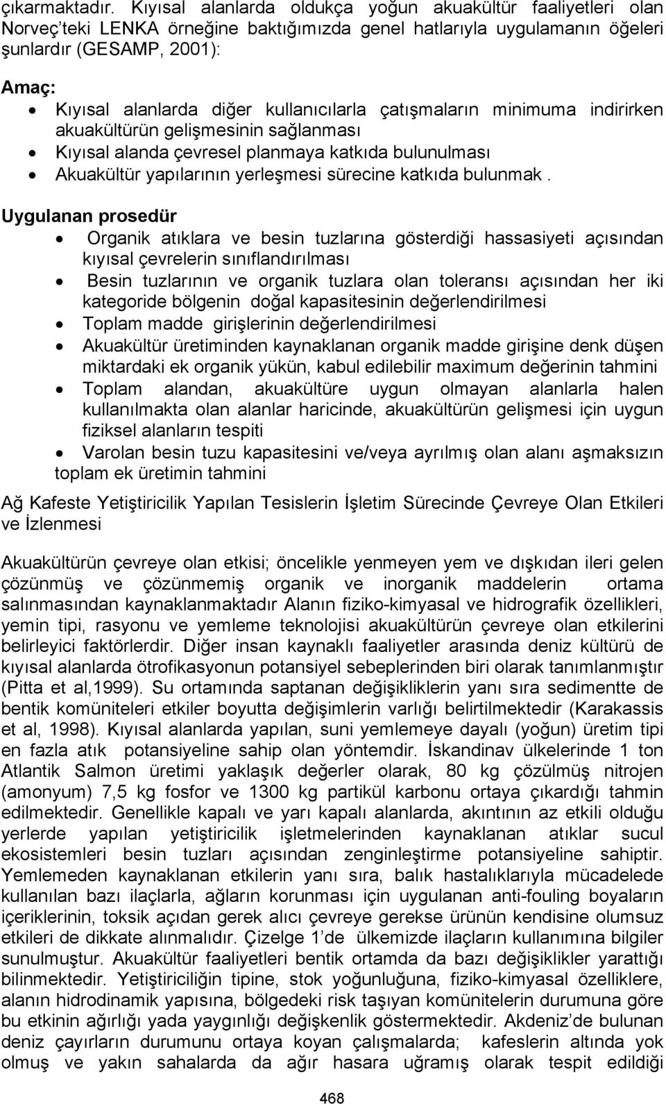 kullanıcılarla çatışmaların minimuma indirirken akuakültürün gelişmesinin sağlanması Kıyısal alanda çevresel planmaya katkıda bulunulması Akuakültür yapılarının yerleşmesi sürecine katkıda bulunmak.