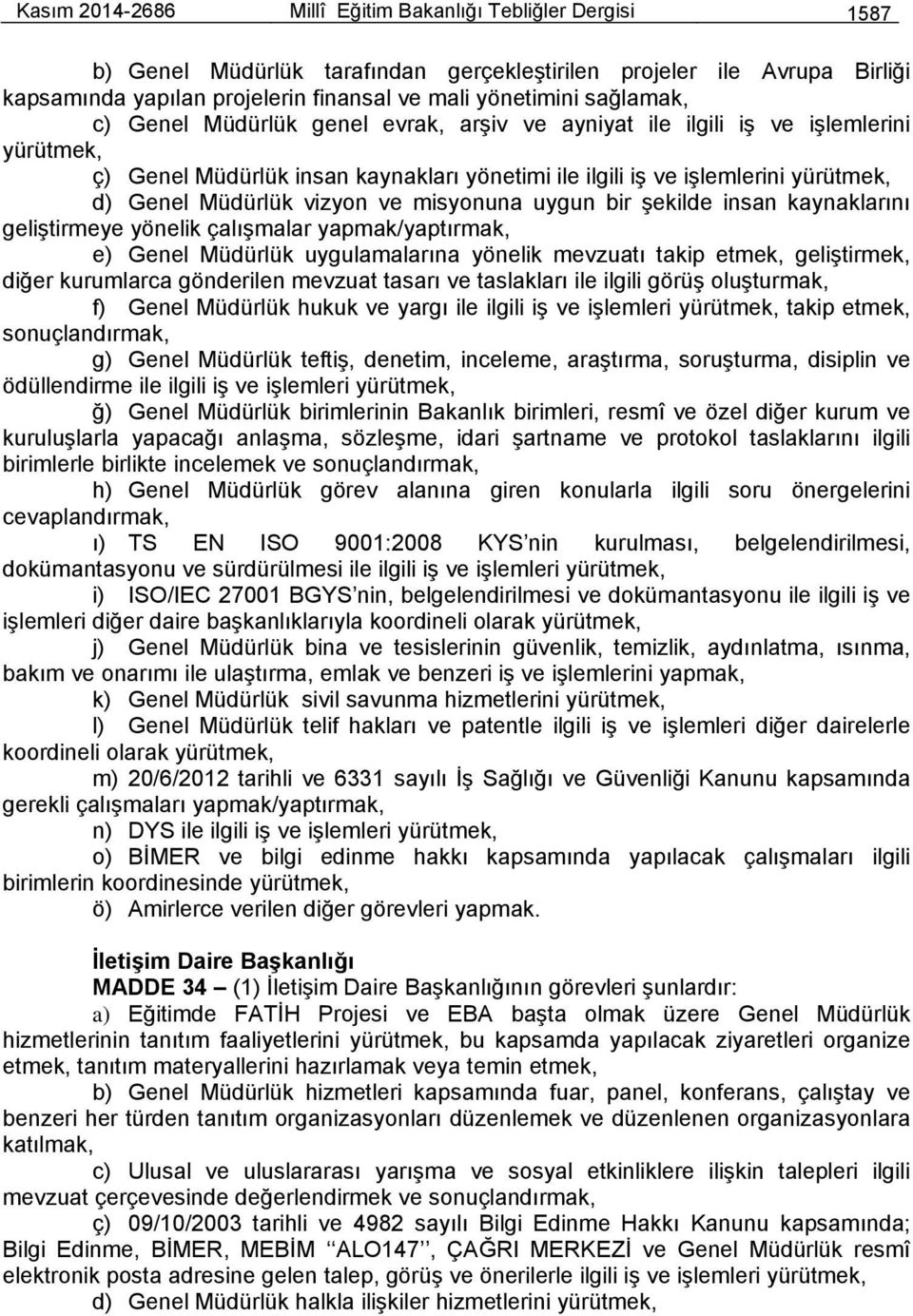 vizyon ve misyonuna uygun bir şekilde insan kaynaklarını geliştirmeye yönelik çalışmalar yapmak/yaptırmak, e) Genel Müdürlük uygulamalarına yönelik mevzuatı takip etmek, geliştirmek, diğer kurumlarca