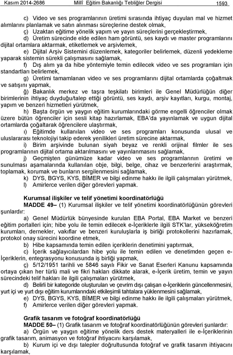 arşivlemek, e) Dijital Arşiv Sistemini düzenlemek, kategoriler belirlemek, düzenli yedekleme yaparak sistemin sürekli çalışmasını sağlamak, f) Dış alım ya da hibe yöntemiyle temin edilecek video ve