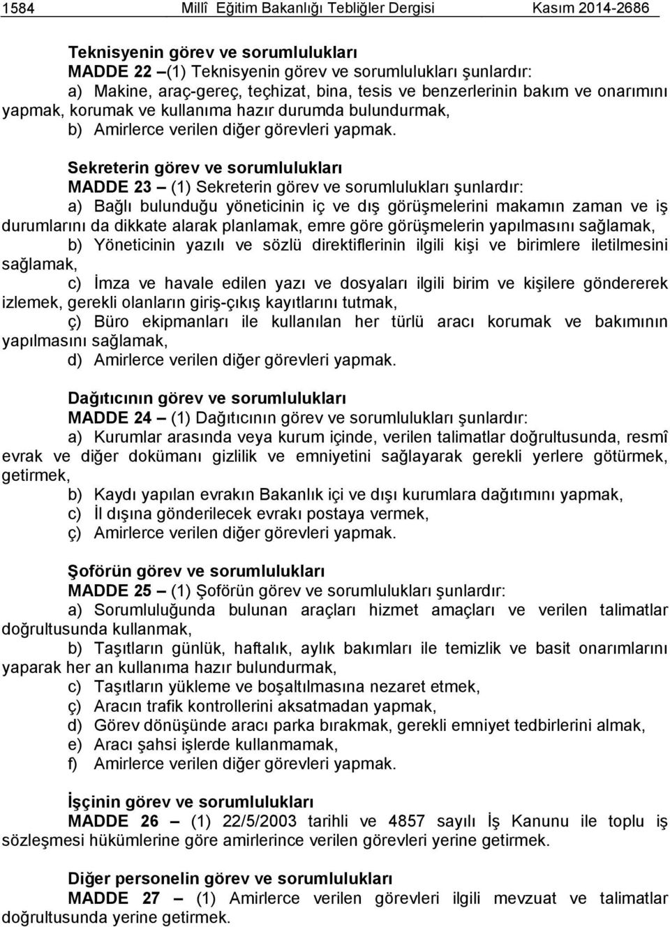 Sekreterin görev ve sorumlulukları MADDE 23 (1) Sekreterin görev ve sorumlulukları şunlardır: a) Bağlı bulunduğu yöneticinin iç ve dış görüşmelerini makamın zaman ve iş durumlarını da dikkate alarak