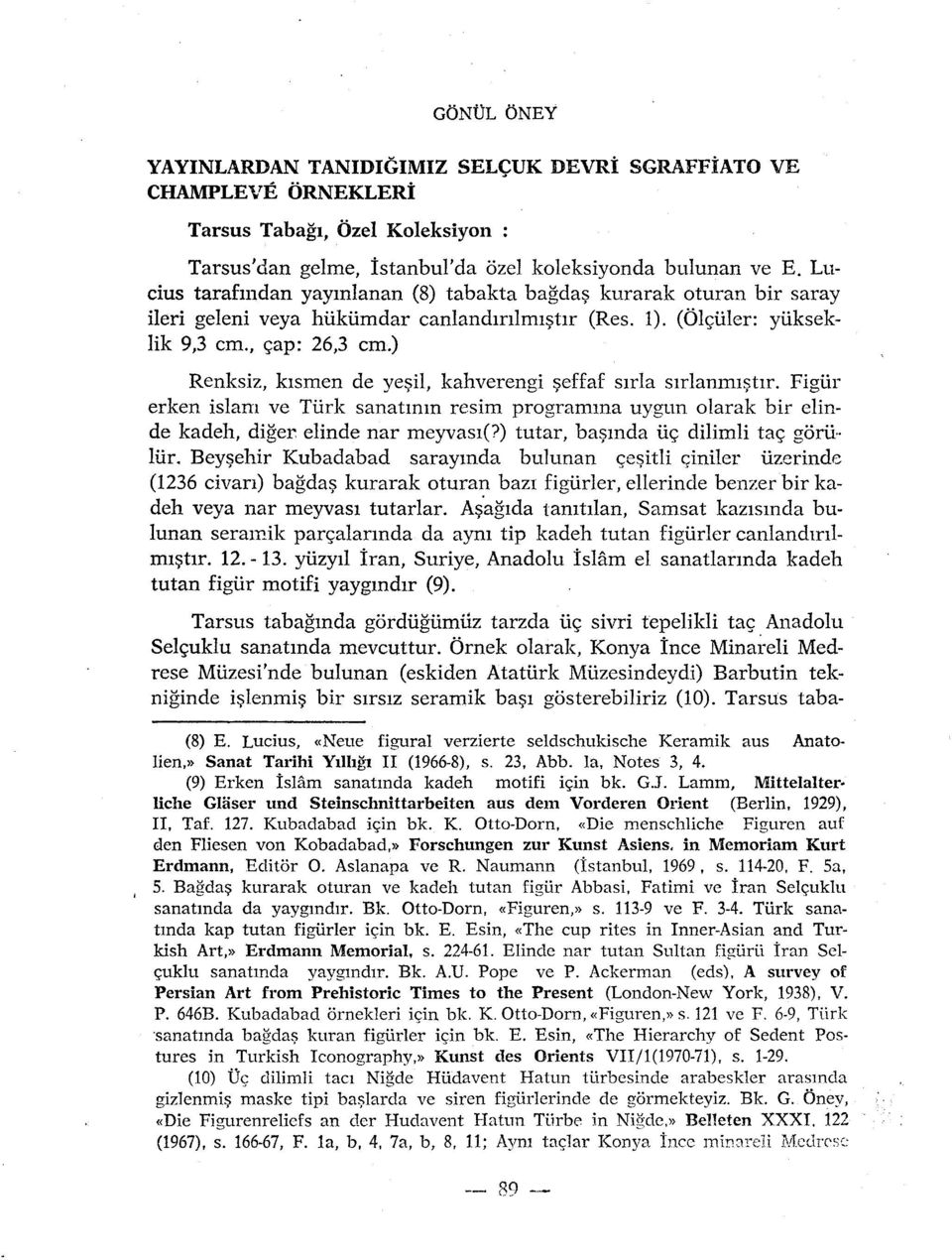 ) Renksiz, kismen de yesil, kahverengi seffaf sirla sirlanmiçtir. Figûr erken islam ve Turk sanatmm resim programma uygun olarak bir elinde kadeh, diger elinde nar meyvasi(?