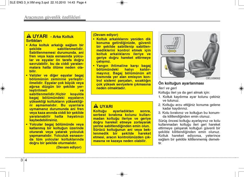 Valizler ve diğer eşyalar bagaj bölümünün zeminine yerleştirilmelidir. Eşyalar çok büyük veya ağırsa düzgün bir şekilde yerleştirilmeli ve sabitlenmelidir.