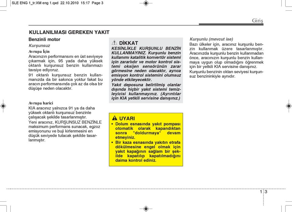 tavsiye ediyoruz. 91 oktanlı kurşunsuz benzin kullanmanızda da bir sakınca yoktur fakat bu aracın performansında çok az da olsa bir düşüşe neden olacaktır.