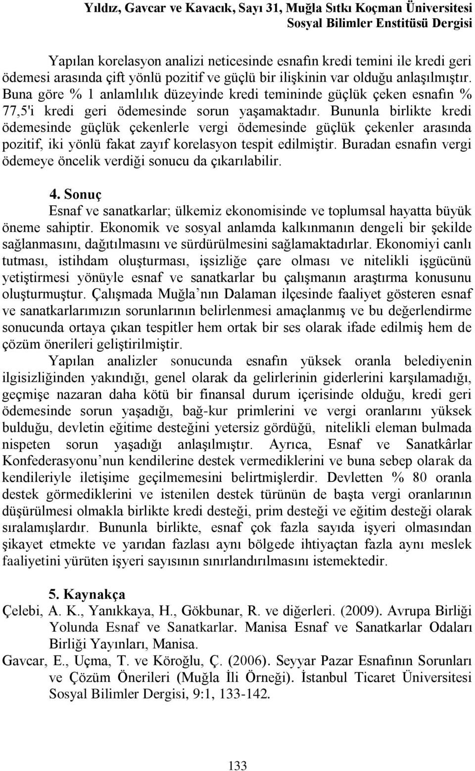 Bununla birlikte kredi ödemesinde güçlük çekenlerle vergi ödemesinde güçlük çekenler arasında pozitif, iki yönlü fakat zayıf korelasyon tespit edilmiştir.