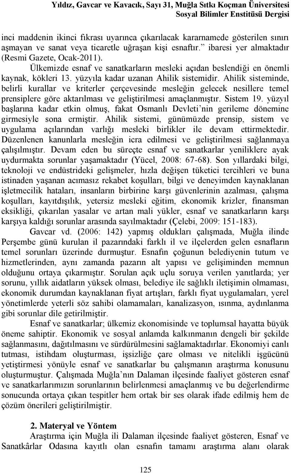 yüzyıla kadar uzanan Ahilik sistemidir. Ahilik sisteminde, belirli kurallar ve kriterler çerçevesinde mesleğin gelecek nesillere temel prensiplere göre aktarılması ve geliştirilmesi amaçlanmıştır.