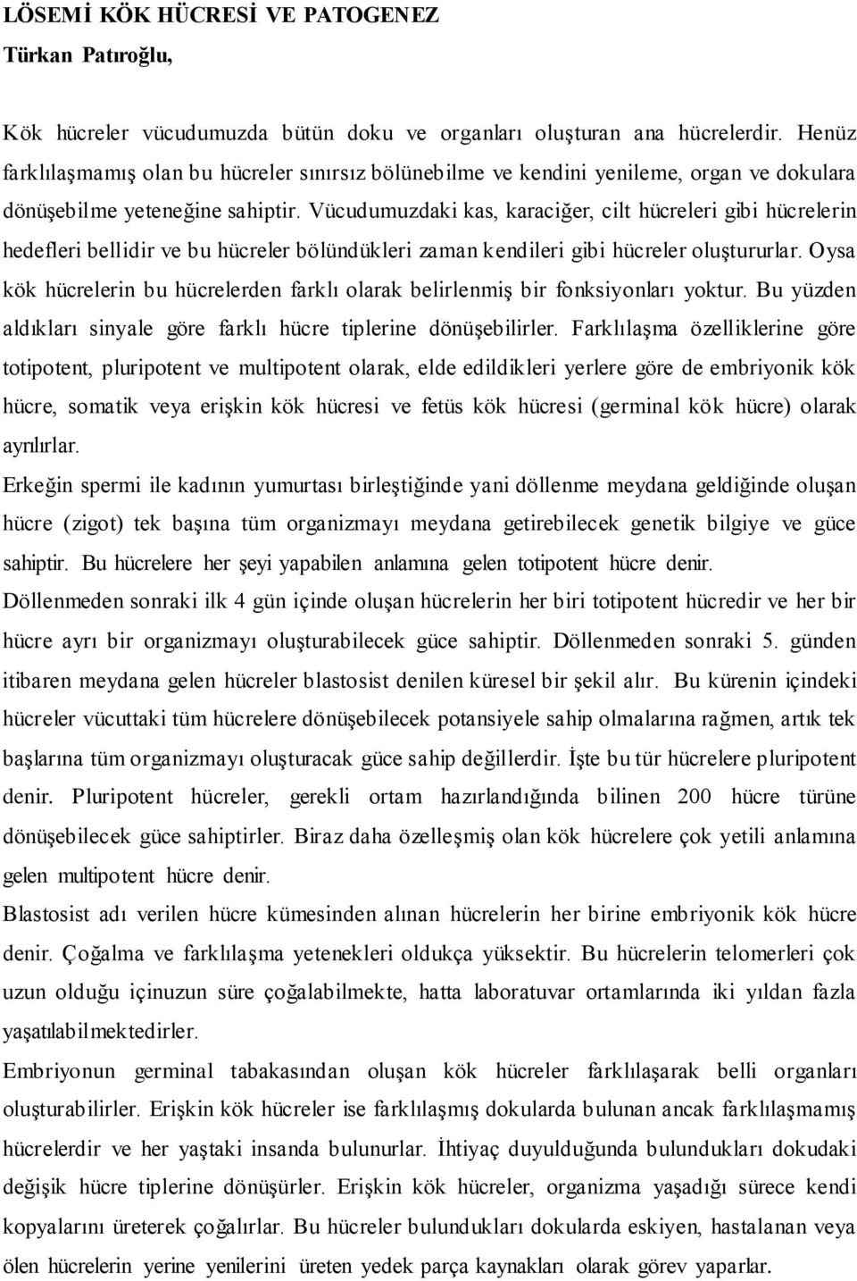 Vücudumuzdaki kas, karaciğer, cilt hücreleri gibi hücrelerin hedefleri bellidir ve bu hücreler bölündükleri zaman kendileri gibi hücreler oluştururlar.