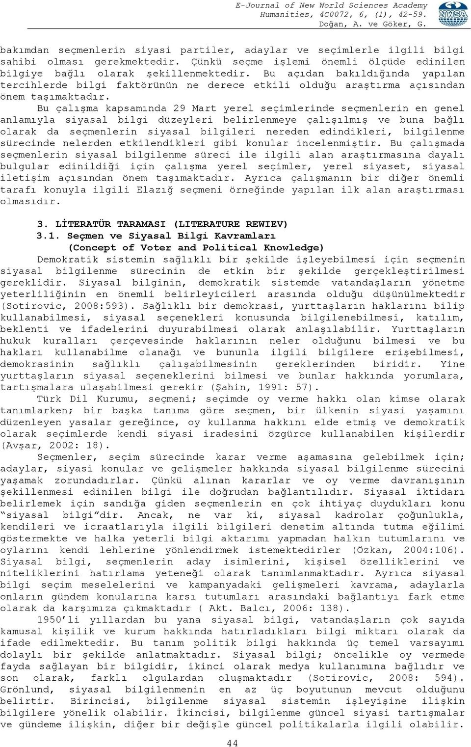 Bu çalışma kapsamında 9 Mart yerel seçimlerinde seçmenlerin en genel anlamıyla siyasal bilgi düzeyleri belirlenmeye çalışılmış ve buna bağlı olarak da seçmenlerin siyasal bilgileri nereden