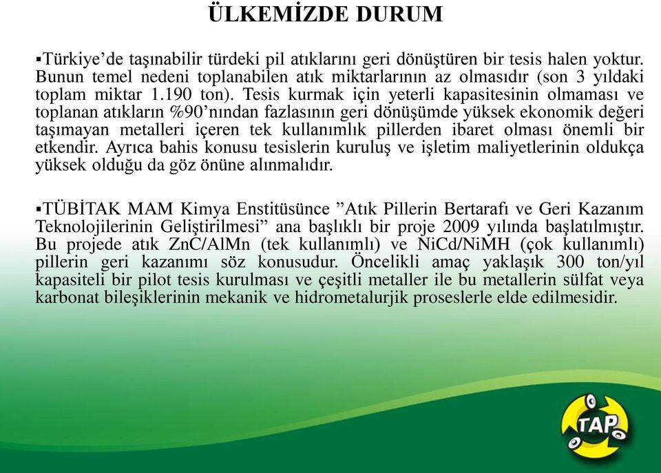 Tesis kurmak için yeterli kapasitesinin olmaması ve toplanan atıkların %90 nından fazlasının geri dönüşümde yüksek ekonomik değeri taşımayan metalleri içeren tek kullanımlık pillerden ibaret olması