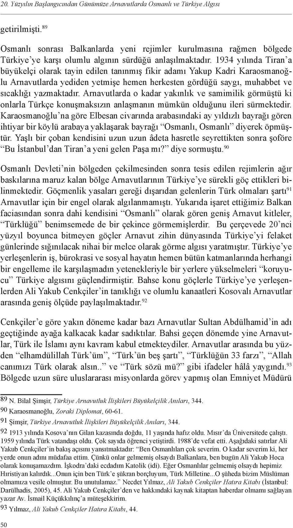 1934 yılında Tiran a büyükelçi olarak tayin edilen tanınmış fikir adamı Yakup Kadri Karaosmanoğlu Arnavutlarda yediden yetmişe hemen herkesten gördüğü saygı, muhabbet ve sıcaklığı yazmaktadır.