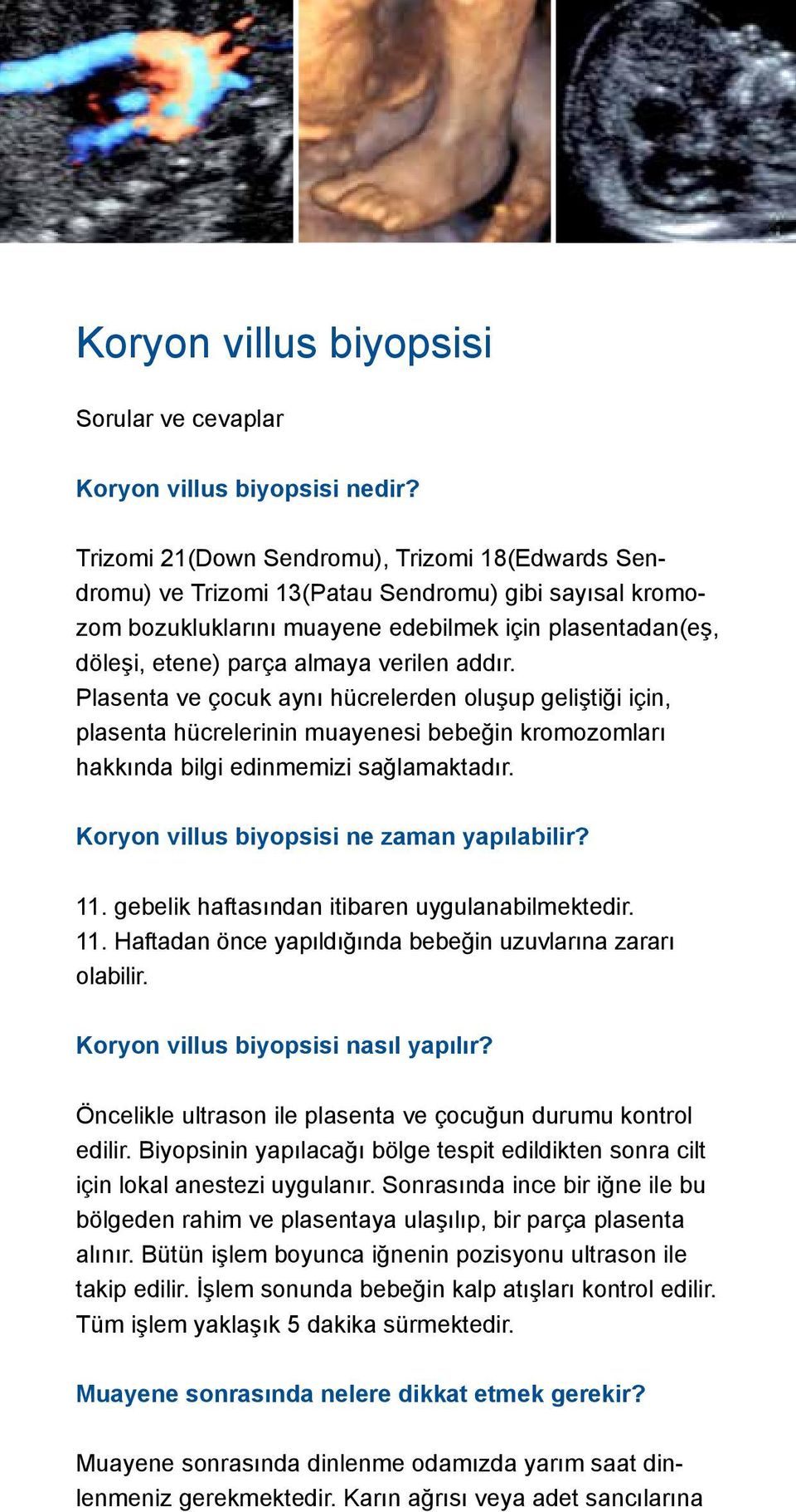 addır. Plasenta ve çocuk aynı hücrelerden oluşup geliştiği için, plasenta hücrelerinin muayenesi bebeğin kromozomları hakkında bilgi edinmemizi sağlamaktadır.