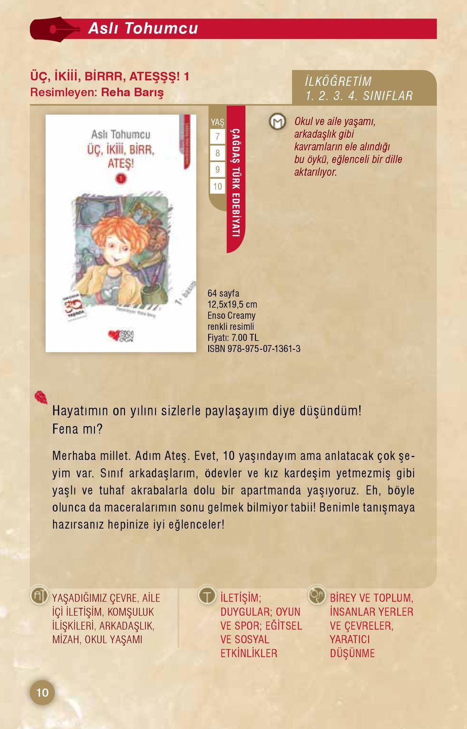 00 TL ISBN 978-975-07-1361-3 Hayatımın on yılını sizlerle paylaşayım diye düşündüm! Fena mı? Merhaba millet. Adım Ateş. Evet, 10 yaşındayım ama anlatacak çok şeyim var.