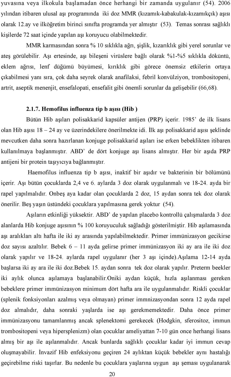 MMR karmasından sonra % 10 sıklıkla ağrı, şişlik, kızarıklık gibi yerel sorunlar ve ateş görülebilir.