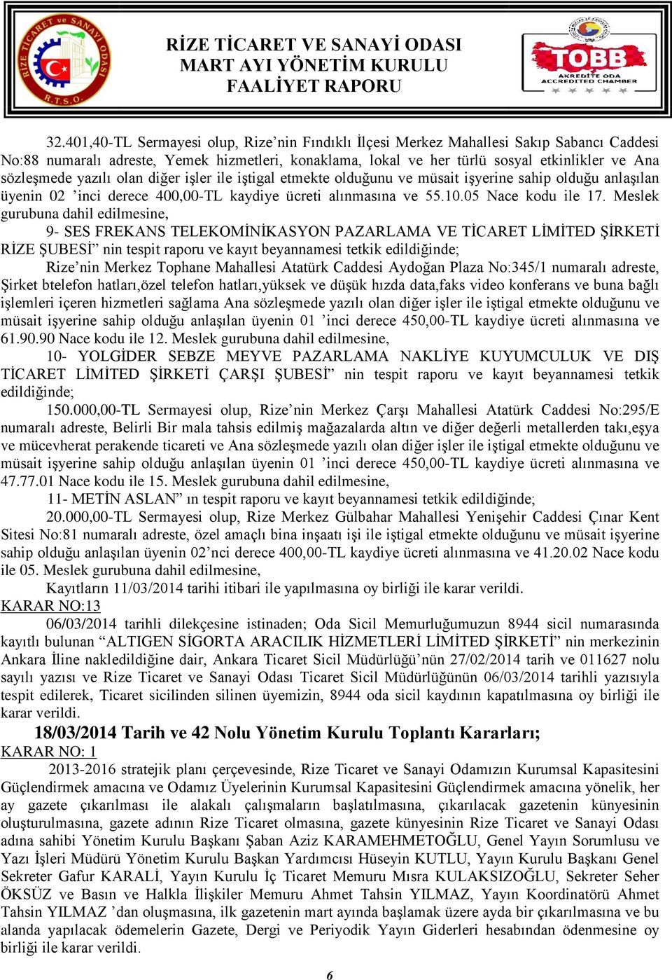 Meslek gurubuna dahil edilmesine, 9- SES FREKANS TELEKOMİNİKASYON PAZARLAMA VE TİCARET LİMİTED ŞİRKETİ RİZE ŞUBESİ nin tespit raporu ve kayıt beyannamesi tetkik edildiğinde; Rize nin Merkez Tophane