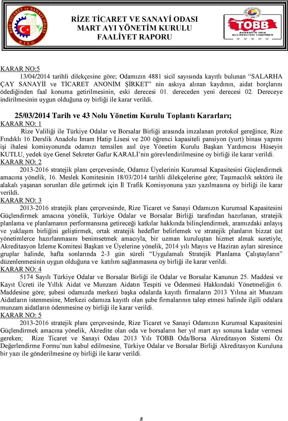 25/03/ Tarih ve 43 Nolu Yönetim Kurulu Toplantı Kararları; KARAR NO: 1 Rize Valiliği ile Türkiye Odalar ve Borsalar Birliği arasında imzalanan protokol gereğince, Rize Fındıklı 16 Derslik Anadolu