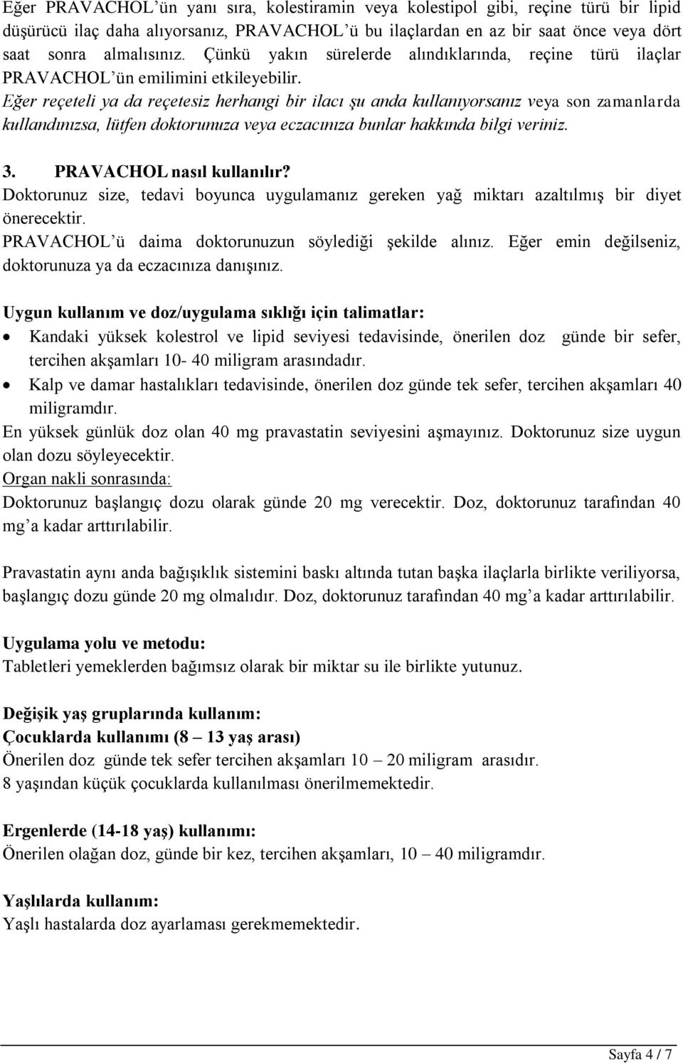 Eğer reçeteli ya da reçetesiz herhangi bir ilacı şu anda kullanıyorsanız veya son zamanlarda kullandınızsa, lütfen doktorunuza veya eczacınıza bunlar hakkında bilgi veriniz. 3.