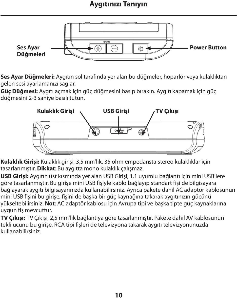 Kulaklık Girişi USB Girişi TV Çıkışı Kulaklık Girişi: Kulaklık girişi, 3,5 mm lik, 35 ohm empedansta stereo kulaklıklar için tasarlanmıştır. Dikkat: Bu aygıtta mono kulaklık çalışmaz.