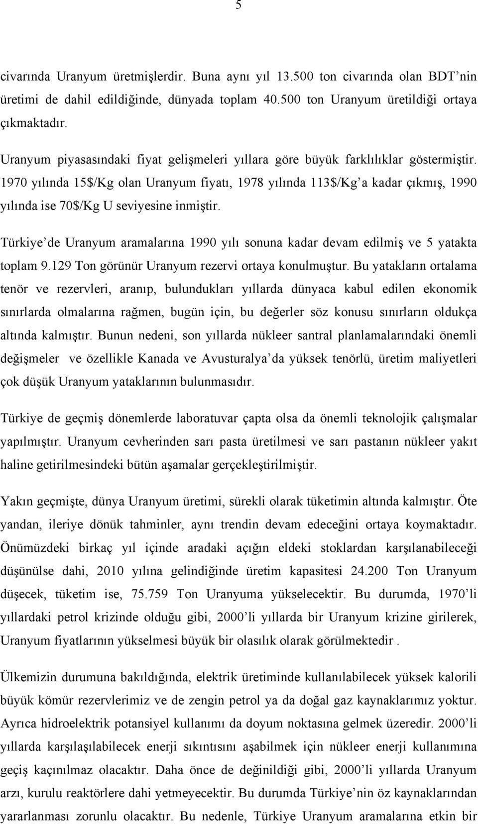 Tükiye de Uanyum aamalaına 1990 yılı sonuna kada devam edilmiş ve 5 yatakta toplam 9.129 Ton göünü Uanyum ezevi otaya konulmuştu.
