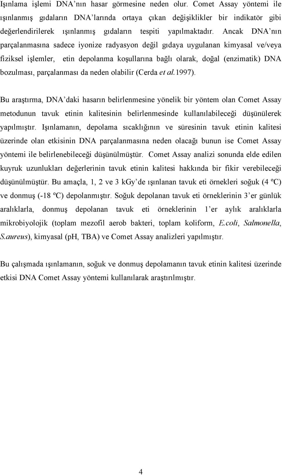 Ancak DNA nın parçalanmasına sadece iyonize radyasyon değil gıdaya uygulanan kimyasal ve/veya fiziksel işlemler, etin depolanma koşullarına bağlı olarak, doğal (enzimatik) DNA bozulması, parçalanması