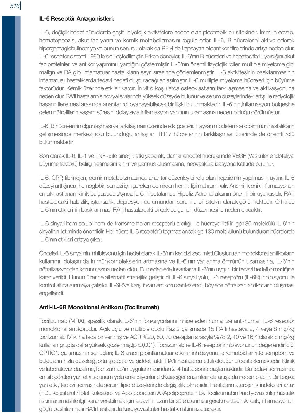 IL-6, B hücrelerini aktive ederek hipergamaglobulinemiye ve bunun sonucu olarak da RF'yi de kapsayan otoantikor titrelerinde artışa neden olur. IL-6 reseptör sistemi 1980 lerde keşfedilmiştir.